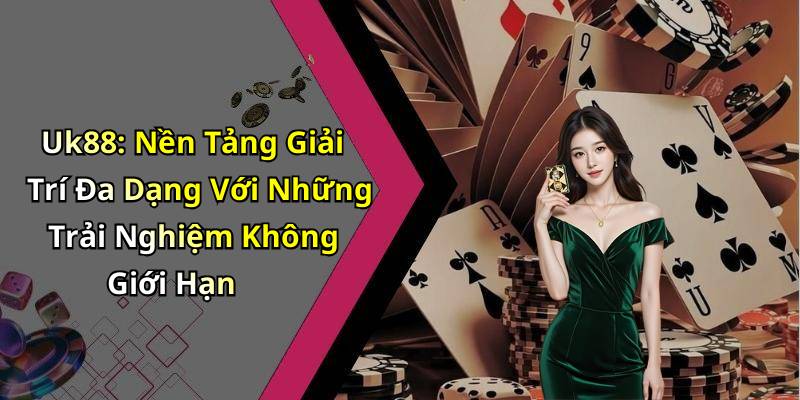 Uk88: Nền Tảng Giải Trí Đa Dạng Với Những Trải Nghiệm Không Giới Hạn