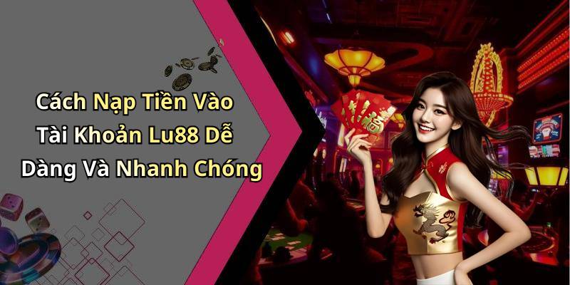 Cách Nạp Tiền Vào Tài Khoản Lu88 Dễ Dàng Và Nhanh Chóng