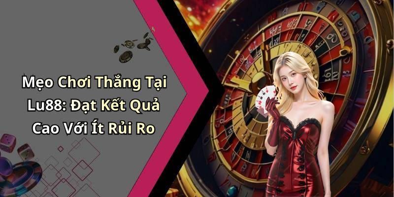 Mẹo Chơi Thắng Tại Lu88: Đạt Kết Quả Cao Với Ít Rủi Ro
