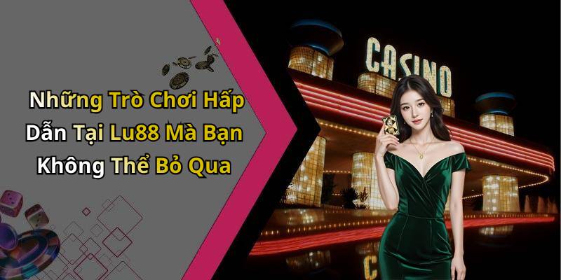 Những Trò Chơi Hấp Dẫn Tại Lu88 Mà Bạn Không Thể Bỏ Qua