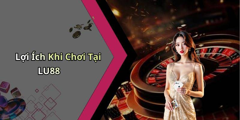 Lợi Ích Khi Chơi Tại LU88