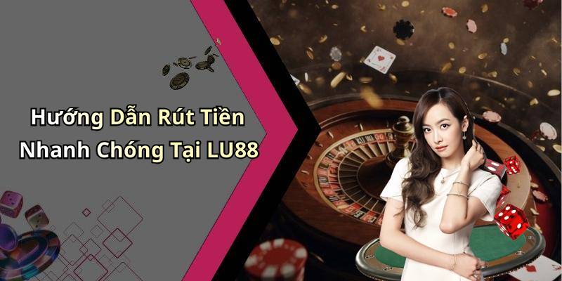 Hướng Dẫn Rút Tiền Nhanh Chóng Tại LU88