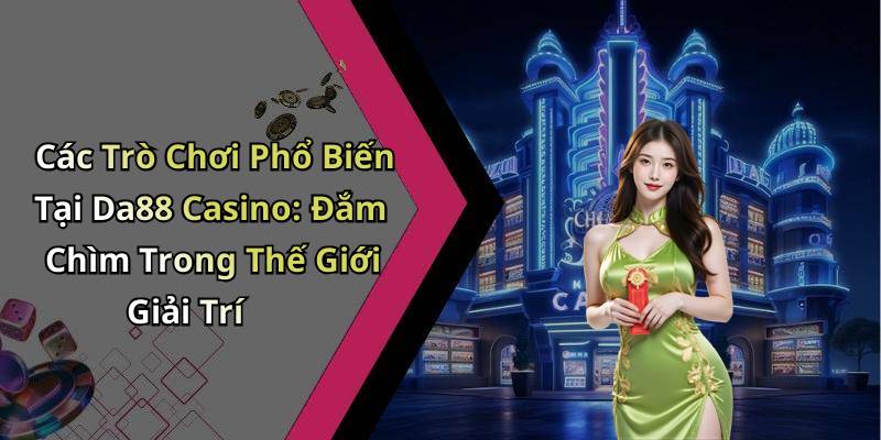 Các Trò Chơi Phổ Biến Tại Da88 Casino: Đắm Chìm Trong Thế Giới Giải Trí
