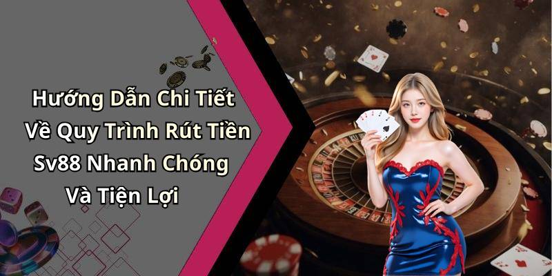 Hướng Dẫn Chi Tiết Về Quy Trình Rút Tiền Sv88 Nhanh Chóng Và Tiện Lợi