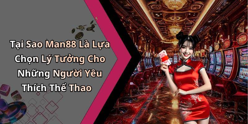 Tại Sao Man88 Là Lựa Chọn Lý Tưởng Cho Những Người Yêu Thích Thể Thao