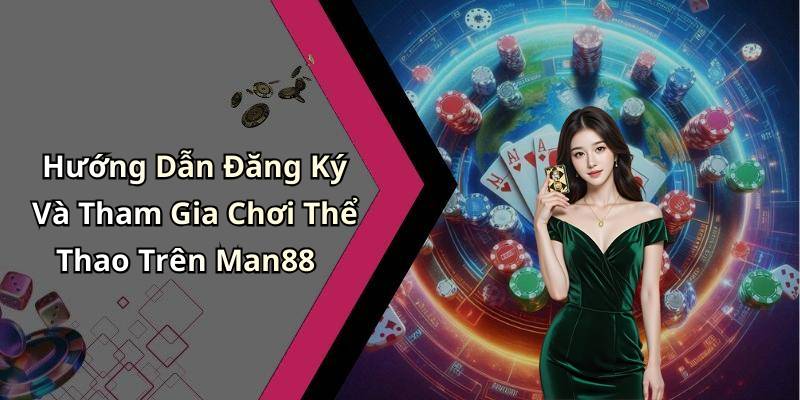 Hướng Dẫn Đăng Ký Và Tham Gia Chơi Thể Thao Trên Man88