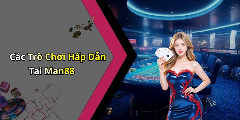 Các Trò Chơi Hấp Dẫn Tại Man88