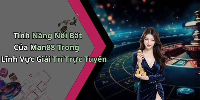 Tính Năng Nổi Bật Của Man88 Trong Lĩnh Vực Giải Trí Trực Tuyến