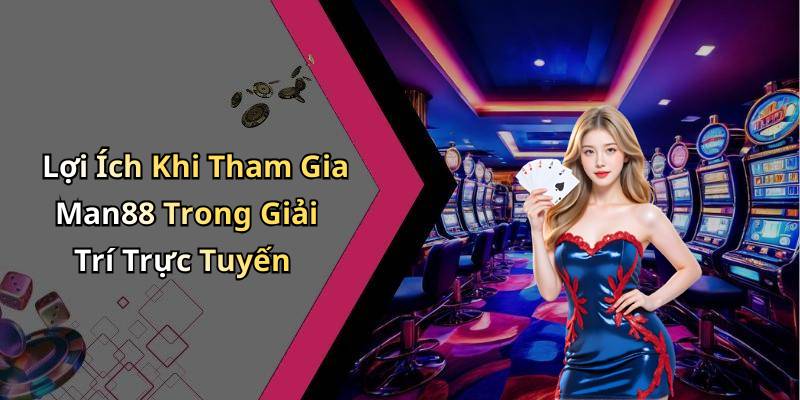 Lợi Ích Khi Tham Gia Man88 Trong Giải Trí Trực Tuyến