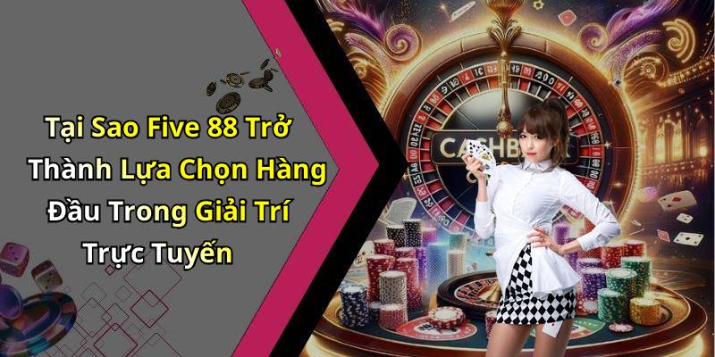 Tại Sao Five 88 Trở Thành Lựa Chọn Hàng Đầu Trong Giải Trí Trực Tuyến