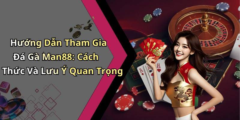 Hướng Dẫn Tham Gia Đá Gà Man88: Cách Thức Và Lưu Ý Quan Trọng