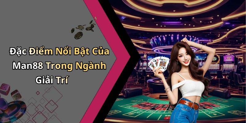 Đặc Điểm Nổi Bật Của Man88 Trong Ngành Giải Trí