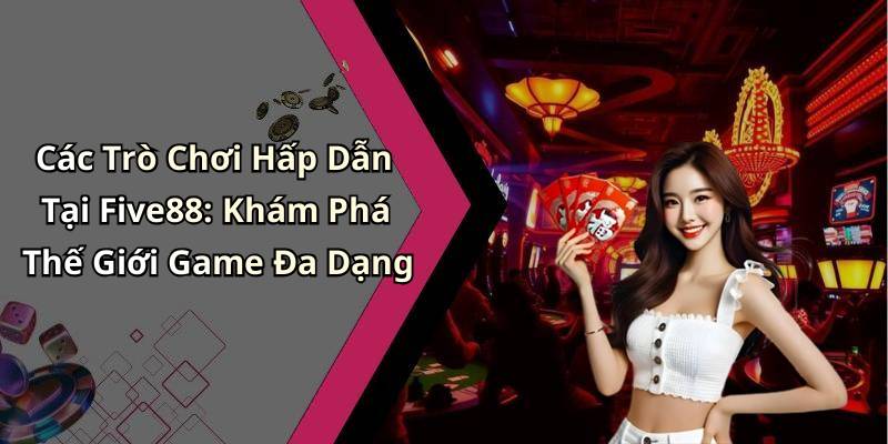 Các Trò Chơi Hấp Dẫn Tại Five88: Khám Phá Thế Giới Game Đa Dạng