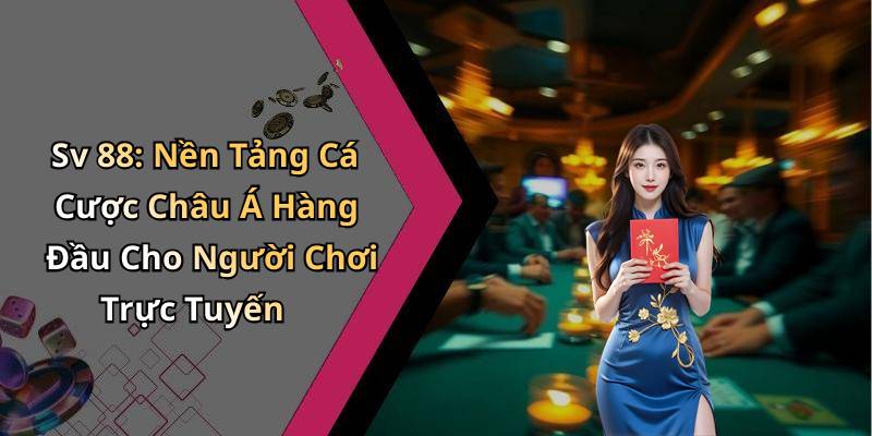Sv 88: Nền Tảng Cá Cược Châu Á Hàng Đầu Cho Người Chơi Trực Tuyến