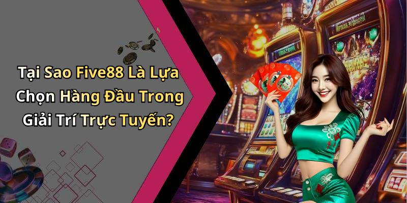 Tại Sao Five88 Là Lựa Chọn Hàng Đầu Trong Giải Trí Trực Tuyến?