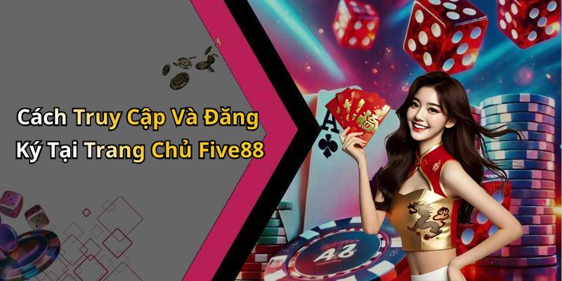 Cách Truy Cập Và Đăng Ký Tại Trang Chủ Five88