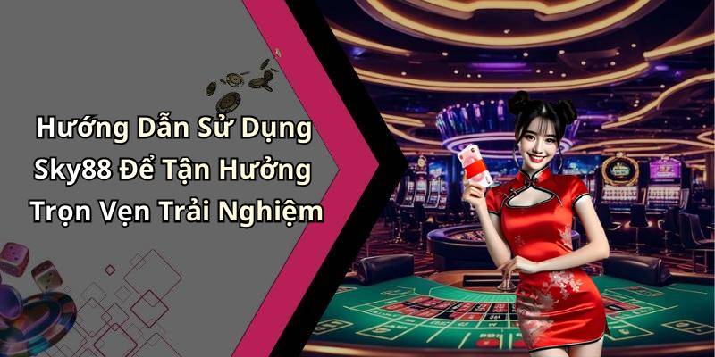 Hướng Dẫn Sử Dụng Sky88 Để Tận Hưởng Trọn Vẹn Trải Nghiệm