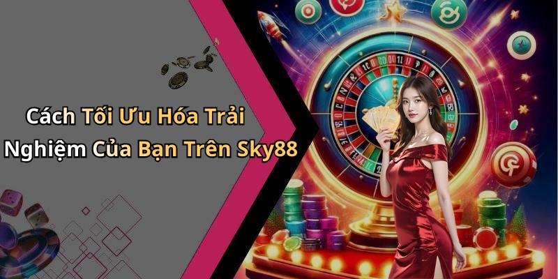 Cách Tối Ưu Hóa Trải Nghiệm Của Bạn Trên Sky88