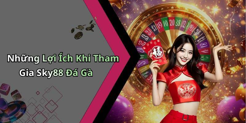 Những Lợi Ích Khi Tham Gia Sky88 Đá Gà