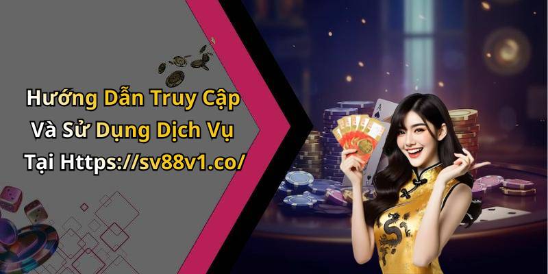 Hướng Dẫn Truy Cập Và Sử Dụng Dịch Vụ Tại Https://sv88v1.co/