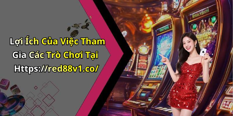 Lợi Ích Của Việc Tham Gia Các Trò Chơi Tại Https://red88v1.co/