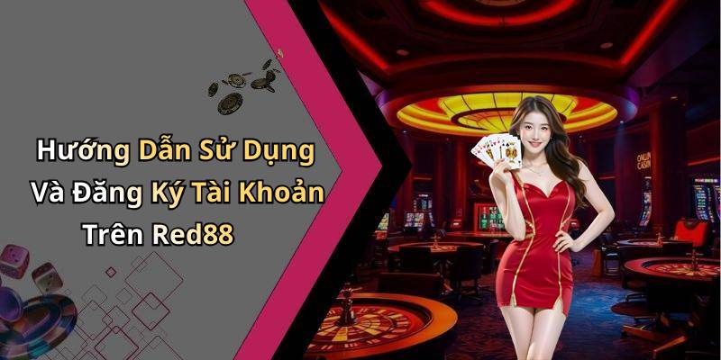 Hướng Dẫn Sử Dụng Và Đăng Ký Tài Khoản Trên Red88