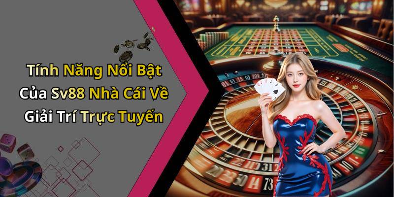 Tính Năng Nổi Bật Của Sv88 Nhà Cái Về Giải Trí Trực Tuyến