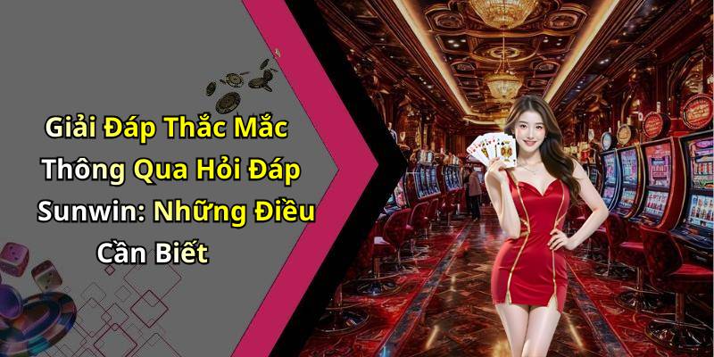 Giải Đáp Thắc Mắc Thông Qua Hỏi Đáp Sunwin: Những Điều Cần Biết
