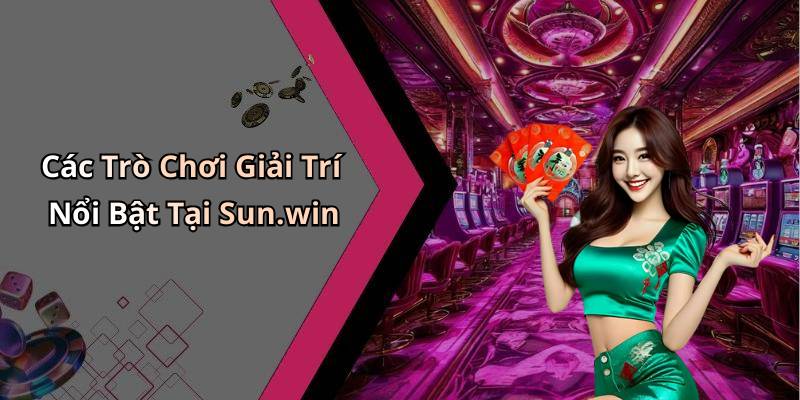 Các Trò Chơi Giải Trí Nổi Bật Tại Sun.win