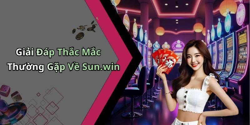 Giải Đáp Thắc Mắc Thường Gặp Về Sun.win