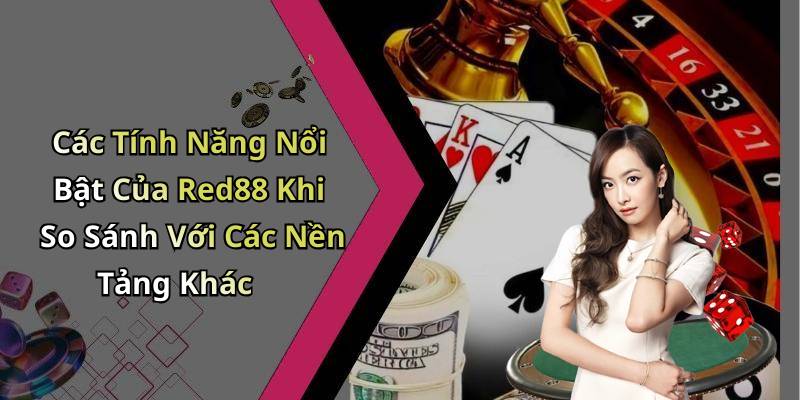 Các Tính Năng Nổi Bật Của Red88 Khi So Sánh Với Các Nền Tảng Khác