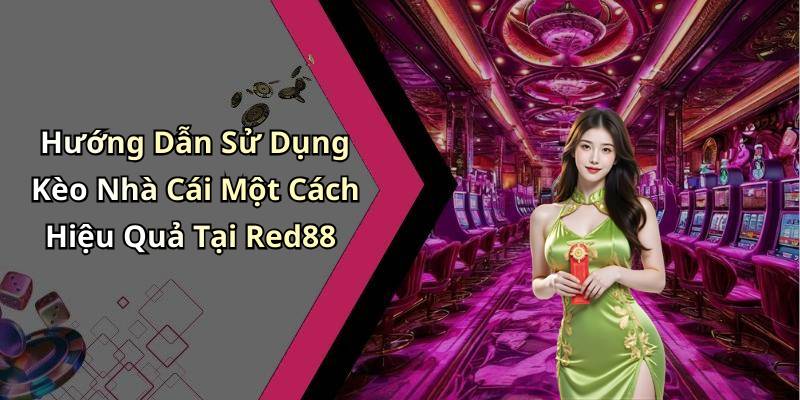 Hướng Dẫn Sử Dụng Kèo Nhà Cái Một Cách Hiệu Quả Tại Red88