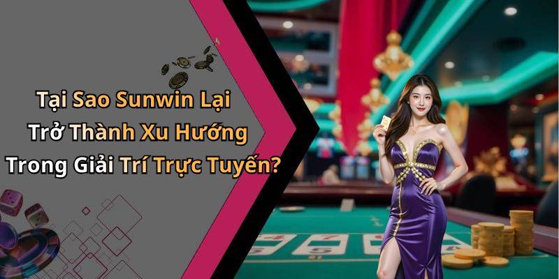 Tại Sao Sunwin Lại Trở Thành Xu Hướng Trong Giải Trí Trực Tuyến?