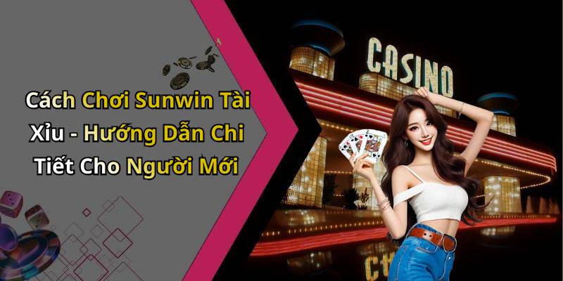 Cách Chơi Sunwin Tài Xỉu - Hướng Dẫn Chi Tiết Cho Người Mới