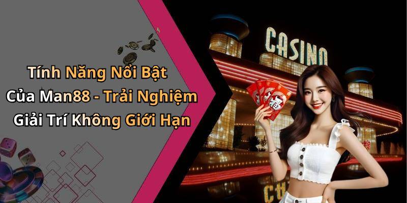 Tính Năng Nổi Bật Của Man88 - Trải Nghiệm Giải Trí Không Giới Hạn