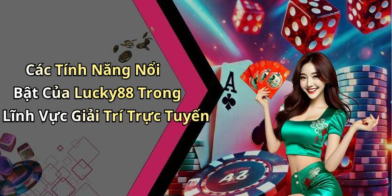 Các Tính Năng Nổi Bật Của Lucky88 Trong Lĩnh Vực Giải Trí Trực Tuyến