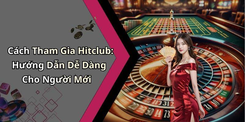 Cách Tham Gia Hitclub: Hướng Dẫn Dễ Dàng Cho Người Mới
