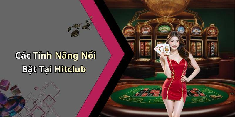 Các Tính Năng Nổi Bật Tại Hitclub