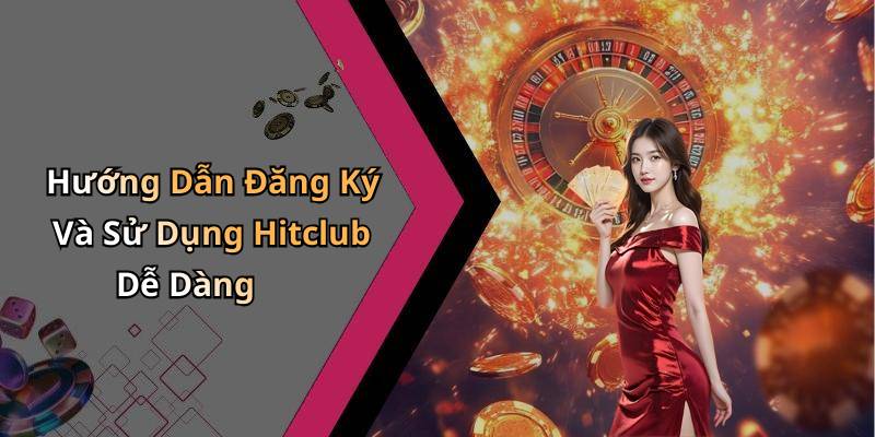 Hướng Dẫn Đăng Ký Và Sử Dụng Hitclub Dễ Dàng