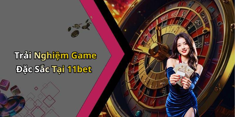 Trải Nghiệm Game Đặc Sắc Tại 11bet