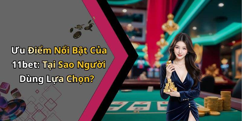 Ưu Điểm Nổi Bật Của 11bet: Tại Sao Người Dùng Lựa Chọn?