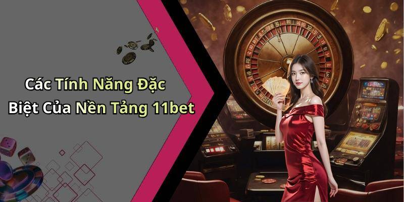 Các Tính Năng Đặc Biệt Của Nền Tảng 11bet