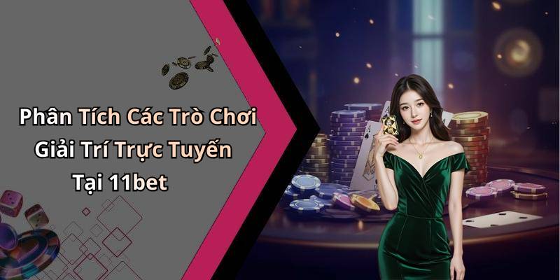 Phân Tích Các Trò Chơi Giải Trí Trực Tuyến Tại 11bet