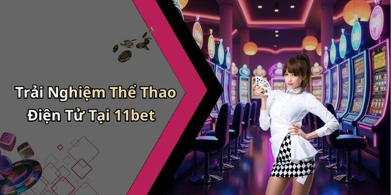 Trải Nghiệm Thể Thao Điện Tử Tại 11bet