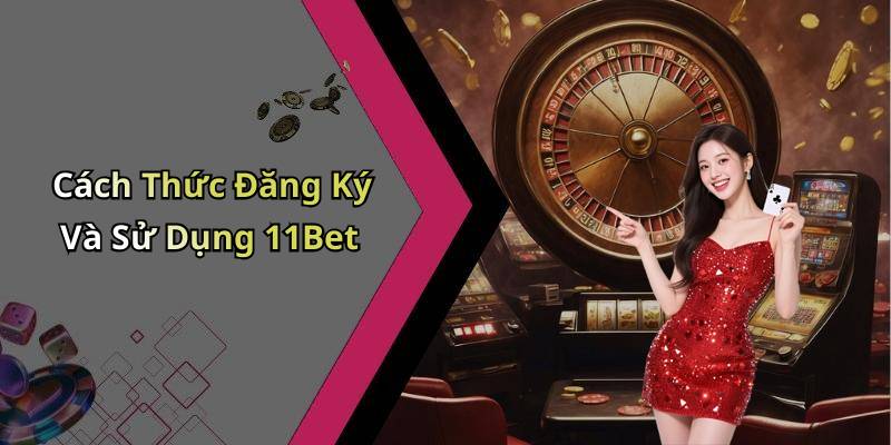 Cách Thức Đăng Ký Và Sử Dụng 11Bet