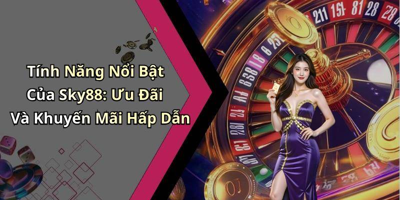 Tính Năng Nổi Bật Của Sky88: Ưu Đãi Và Khuyến Mãi Hấp Dẫn