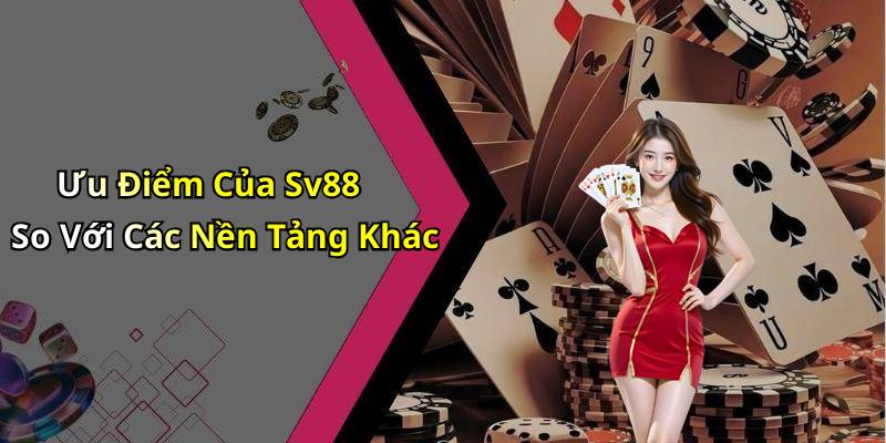 Ưu Điểm Của Sv88 So Với Các Nền Tảng Khác