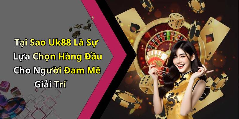 Tại Sao Uk88 Là Sự Lựa Chọn Hàng Đầu Cho Người Đam Mê Giải Trí