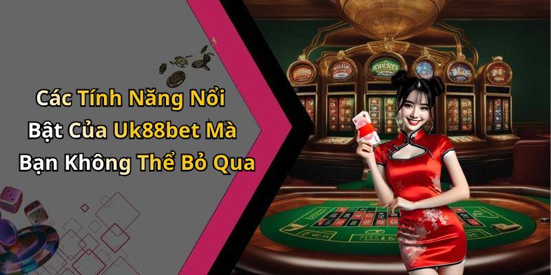 Các Tính Năng Nổi Bật Của Uk88bet Mà Bạn Không Thể Bỏ Qua