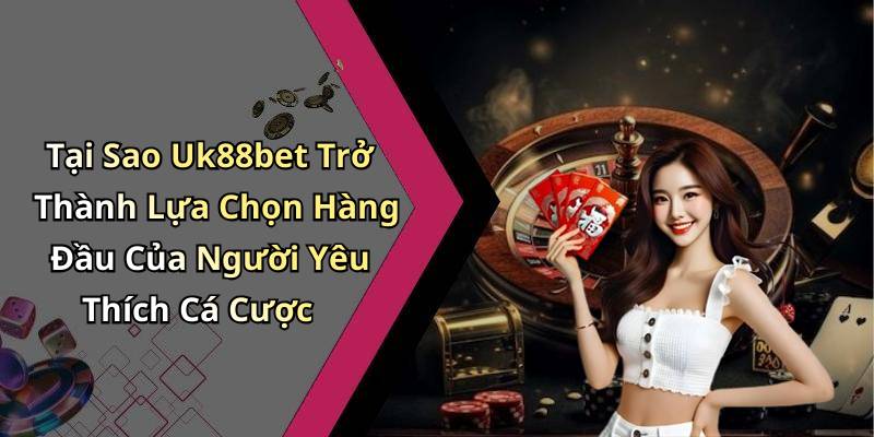 Tại Sao Uk88bet Trở Thành Lựa Chọn Hàng Đầu Của Người Yêu Thích Cá Cược